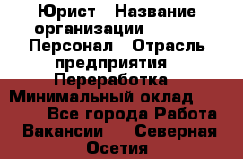 Юрист › Название организации ­ V.I.P.-Персонал › Отрасль предприятия ­ Переработка › Минимальный оклад ­ 30 000 - Все города Работа » Вакансии   . Северная Осетия